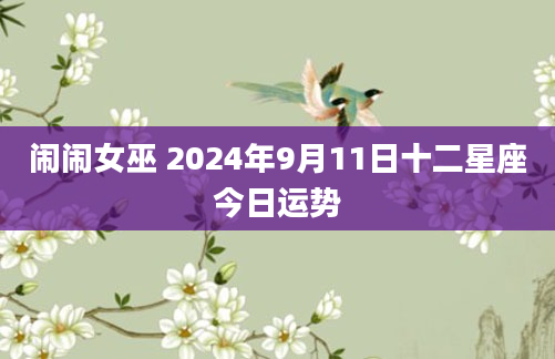 闹闹女巫 2024年9月11日十二星座今日运势