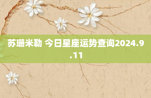 苏珊米勒 今日星座运势查询2024.9.11