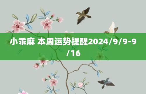 小乖麻 本周运势提醒2024/9/9-9/16