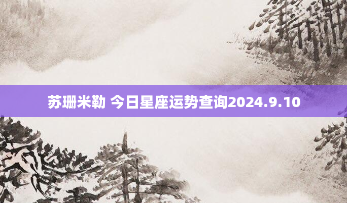苏珊米勒 今日星座运势查询2024.9.10
