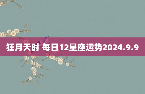 狂月天时 每日12星座运势2024.9.9