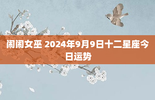 闹闹女巫 2024年9月9日十二星座今日运势
