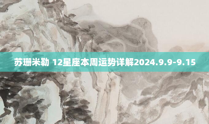 苏珊米勒 12星座本周运势详解2024.9.9-9.15