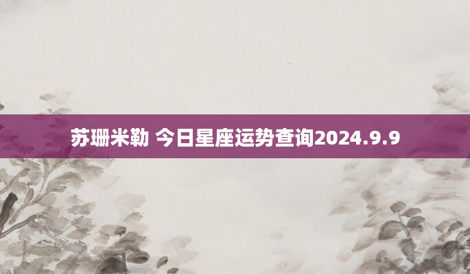 苏珊米勒 今日星座运势查询2024.9.9