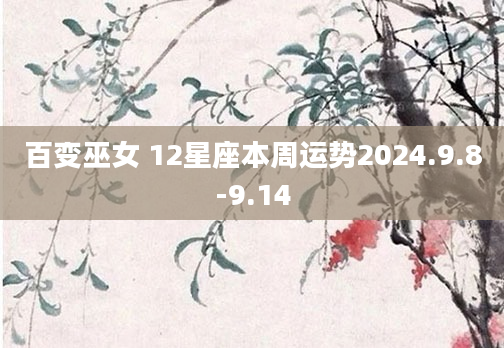 百变巫女 12星座本周运势2024.9.8-9.14