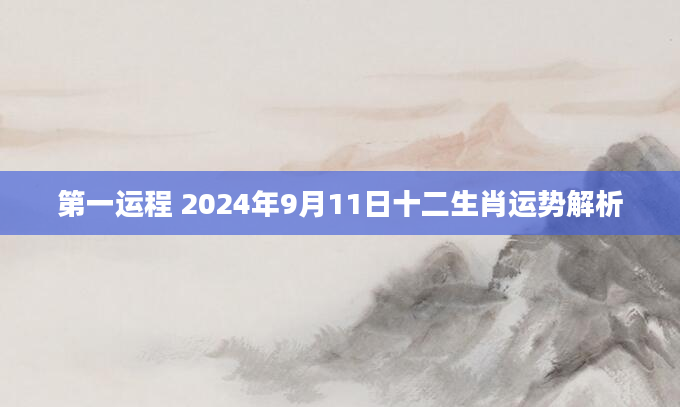 第一运程 2024年9月11日十二生肖运势解析