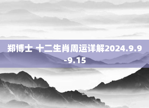 郑博士 十二生肖周运详解2024.9.9-9.15