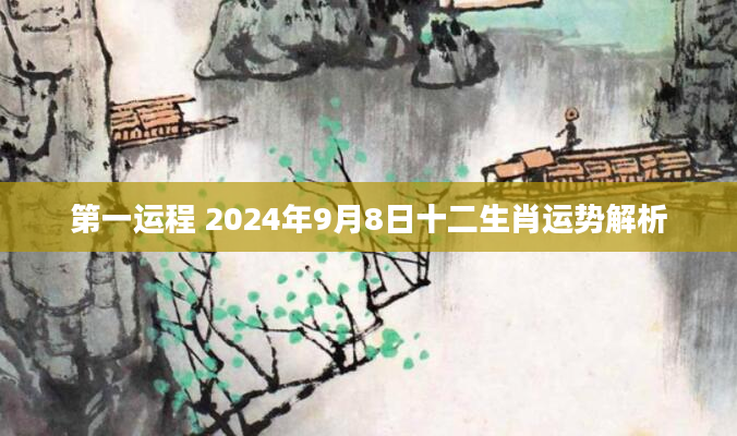 第一运程 2024年9月8日十二生肖运势解析