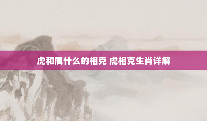 虎和属什么的相克 虎相克生肖详解
