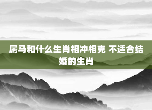 属马和什么生肖相冲相克 不适合结婚的生肖