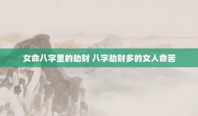 女命八字里的劫财 八字劫财多的女人命苦