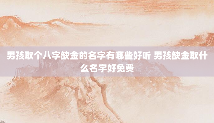 男孩取个八字缺金的名字有哪些好听 男孩缺金取什么名字好免费