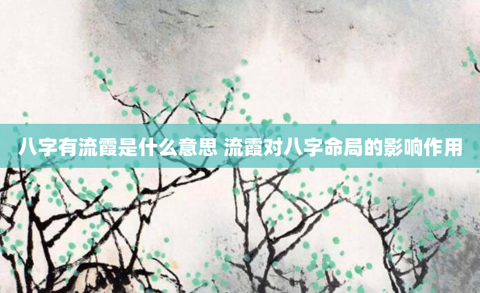 八字有流霞是什么意思 流霞对八字命局的影响作用