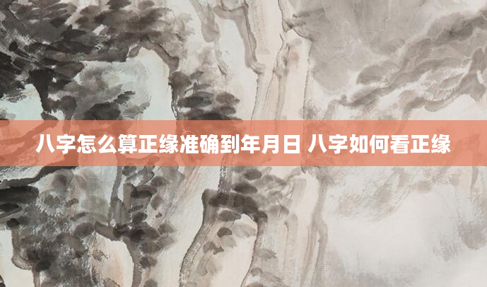 八字怎么算正缘准确到年月日 八字如何看正缘