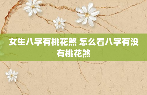 女生八字有桃花煞 怎么看八字有没有桃花煞