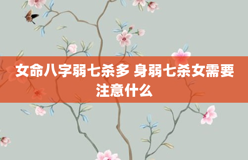 女命八字弱七杀多 身弱七杀女需要注意什么
