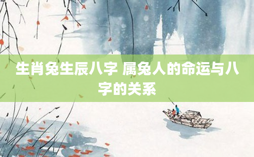 生肖兔生辰八字 属兔人的命运与八字的关系