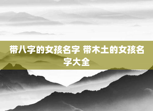 带八字的女孩名字 带木土的女孩名字大全