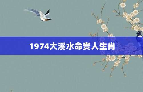 1974大溪水命贵人生肖