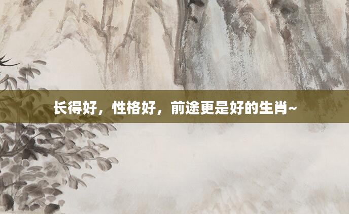 长得好，性格好，前途更是好的生肖~