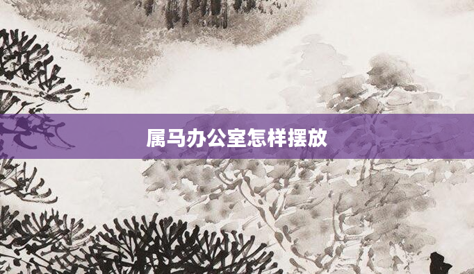 属马办公室怎样摆放