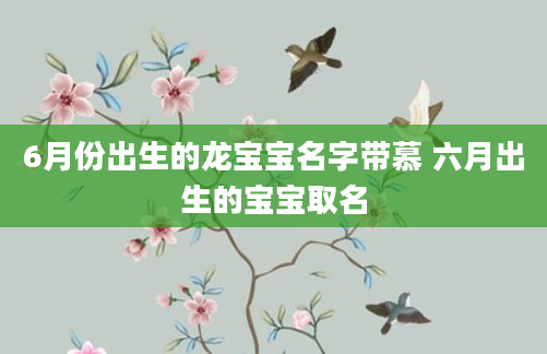 6月份出生的龙宝宝名字带慕 六月出生的宝宝取名