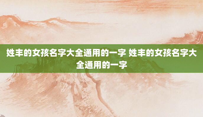 姓丰的女孩名字大全通用的一字 姓丰的女孩名字大全通用的一字