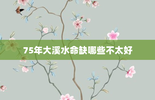 75年大溪水命缺哪些不太好