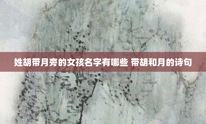 姓胡带月旁的女孩名字有哪些 带胡和月的诗句