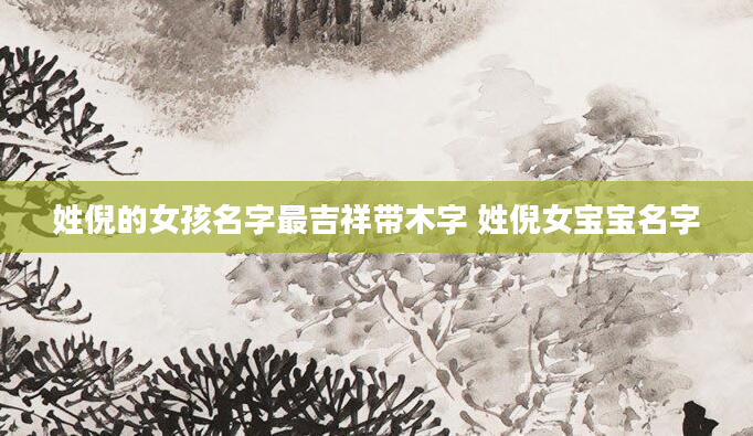 姓倪的女孩名字最吉祥带木字 姓倪女宝宝名字