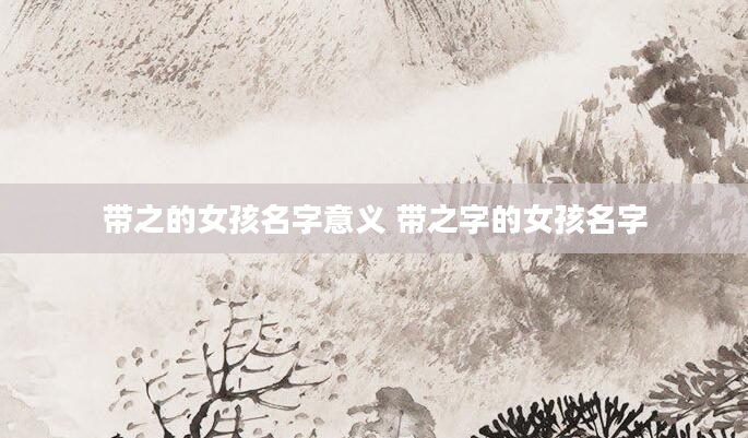 带之的女孩名字意义 带之字的女孩名字