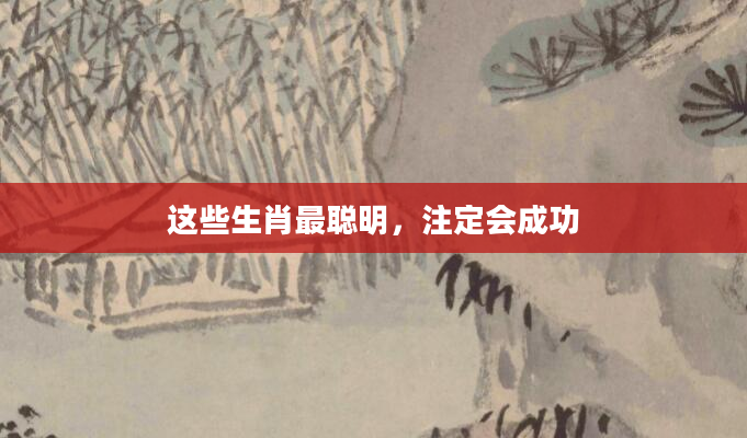 这些生肖最聪明，注定会成功