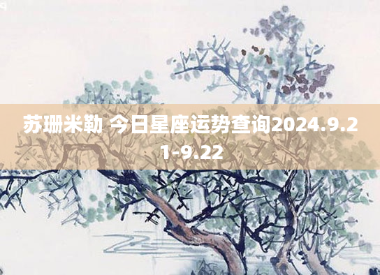 苏珊米勒 今日星座运势查询2024.9.21-9.22
