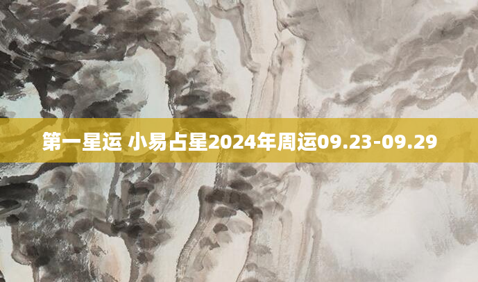 第一星运 小易占星2024年周运09.23-09.29
