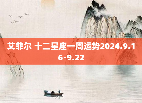 艾菲尔 十二星座一周运势2024.9.16-9.22