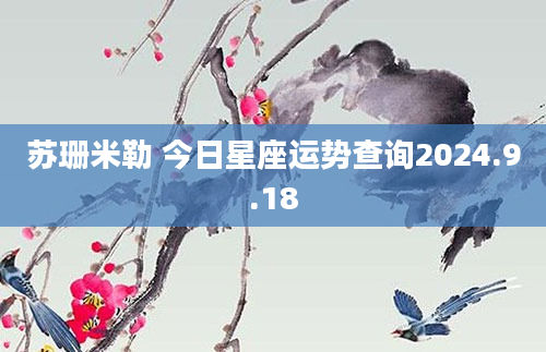 苏珊米勒 今日星座运势查询2024.9.18