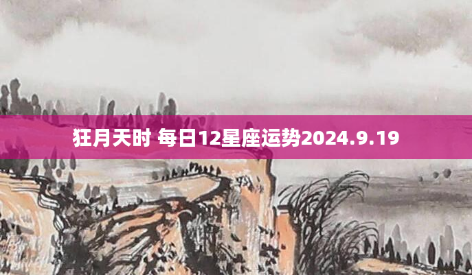 狂月天时 每日12星座运势2024.9.19