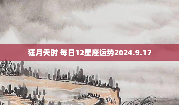 狂月天时 每日12星座运势2024.9.17