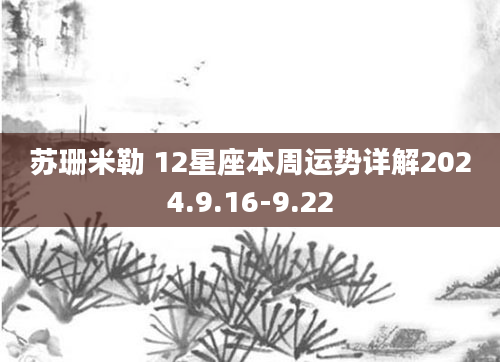 苏珊米勒 12星座本周运势详解2024.9.16-9.22