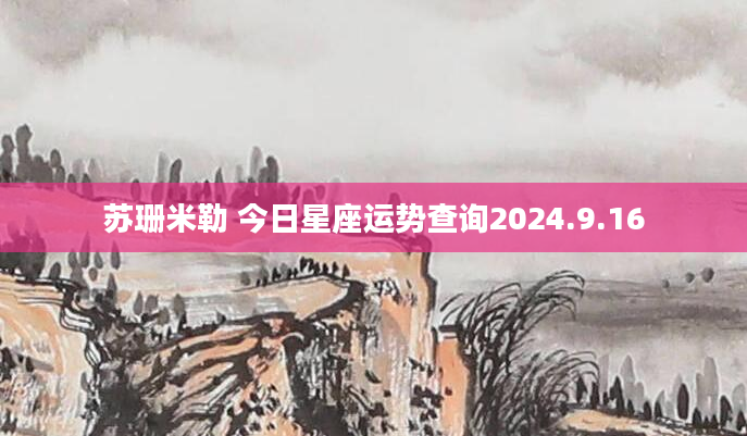 苏珊米勒 今日星座运势查询2024.9.16