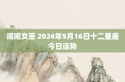 闹闹女巫 2024年9月16日十二星座今日运势