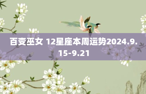 百变巫女 12星座本周运势2024.9.15-9.21