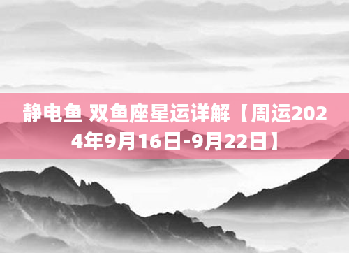 静电鱼 双鱼座星运详解【周运2024年9月16日-9月22日】