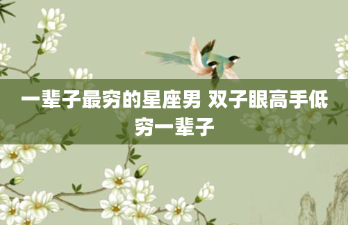 一辈子最穷的星座男 双子眼高手低穷一辈子