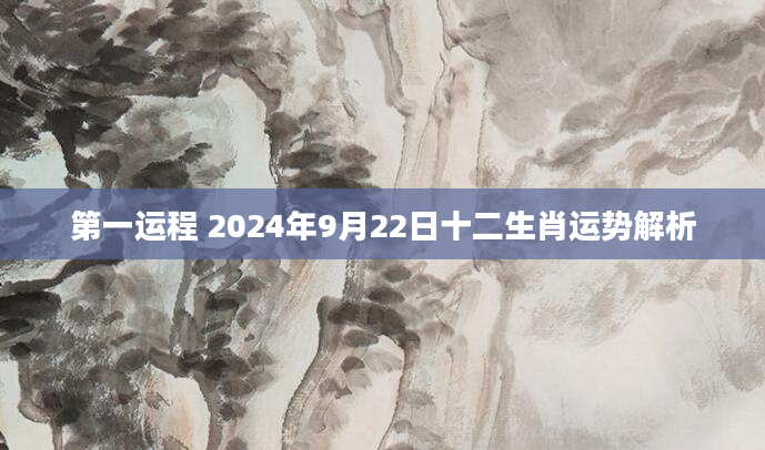 第一运程 2024年9月22日十二生肖运势解析