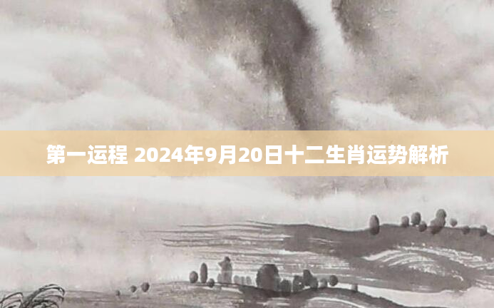 第一运程 2024年9月20日十二生肖运势解析