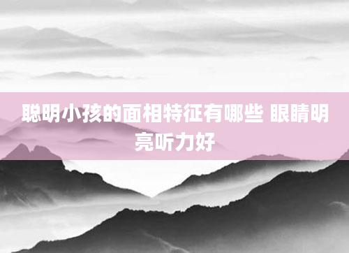 聪明小孩的面相特征有哪些 眼睛明亮听力好