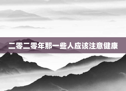二零二零年那一些人应该注意健康