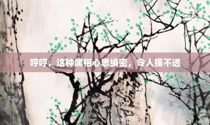 哼哼，这种属相心思缜密，令人摸不透