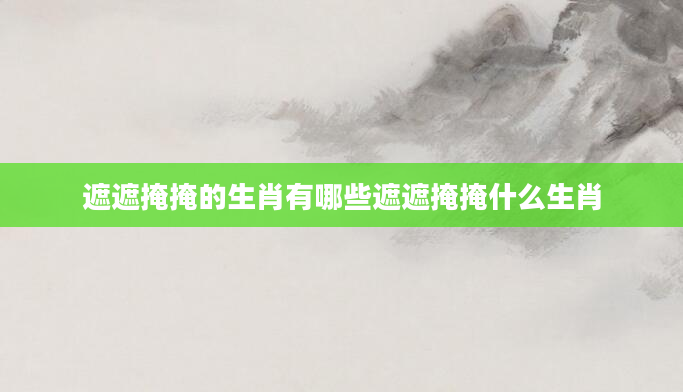 遮遮掩掩的生肖有哪些遮遮掩掩什么生肖